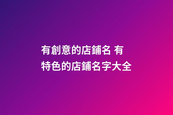 有創意的店鋪名 有特色的店鋪名字大全-第1張-店鋪起名-玄機派